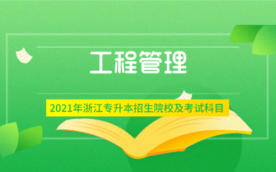 2021年浙江专升本工程管理专业招生院校及考试内容