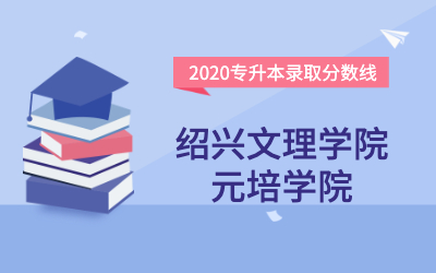 绍兴文理学院元培学院专升本分数线（2020官方版）