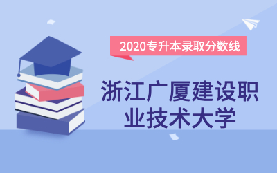 浙江广厦建设职业技术大学专升本分数线（2020官方版）