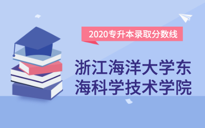 浙江海洋大学东海科学技术学院专升本分数线（2020官方版）