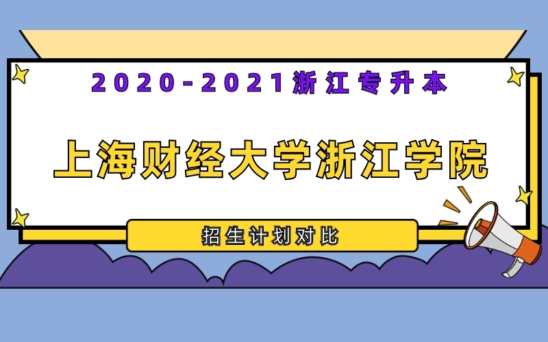 2020-2021年上海财经大学浙江学院专升本招生计划对比