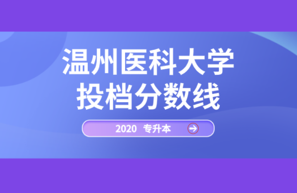 2020年温州医科大学专升本投档分数线
