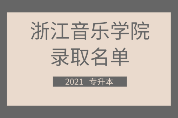 2021年浙江音乐学院专升本招生拟录取名单的公示